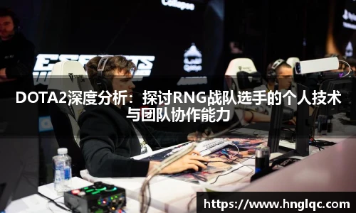DOTA2深度分析：探讨RNG战队选手的个人技术与团队协作能力